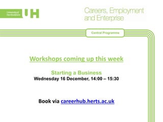 Workshops coming up this week
Starting a Business
Wednesday 16 December, 14:00 – 15:30
Book via careerhub.herts.ac.uk
Central Programme
 