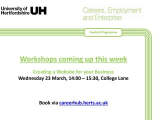 Workshops coming up this week
Creating a Website for your Business
Wednesday 23 March, 14:00 – 15:30, College Lane
Book via careerhub.herts.ac.uk
Central Programme
 