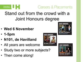 Stand out from the crowd with a
Joint Honours degree
•
•
•
•
•
•

Wed 6 November
1-5pm
N101, de Havilland
All years are welcome
Study two or more subjects?
Then come along!

 