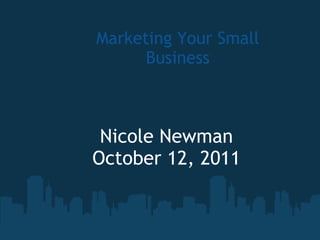 Marketing Your Small Business Nicole Newman October 12, 2011 