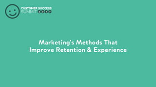 PRODUCED BY
Marketing's Methods That
Improve Retention & Experience 
 