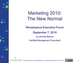 1 Marketing 2010:The New Normal Renaissance Executive Forum September 7, 2010 by Jennifer Beever Certified Management Consultant 