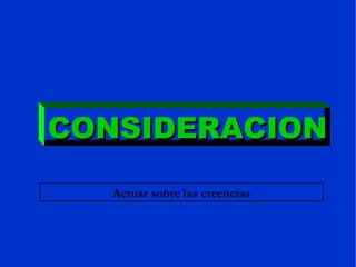 CONSIDERACION Actuar sobre las creencias 
