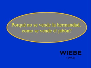 WIEBE (1952) ‏ Porqué no se vende la hermandad,  como se vende el jabón? 