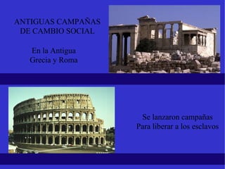 En la Antigua Grecia y Roma Se lanzaron campañas Para liberar a los esclavos ANTIGUAS CAMPAÑAS DE CAMBIO SOCIAL 