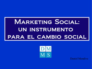 Marketing Social: un instrumento  para el cambio social Daniel Mendive   
