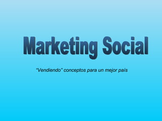 Marketing Social “ Vendiendo” conceptos para un mejor país 