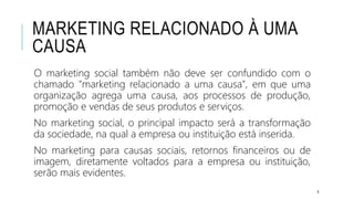 MARKETING RELACIONADO À UMA
CAUSA
O marketing social também não deve ser confundido com o
chamado "marketing relacionado a...