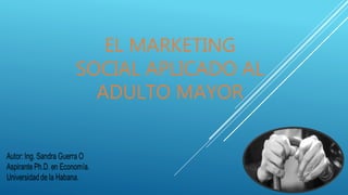 EL MARKETING
SOCIAL APLICADO AL
ADULTO MAYOR
 