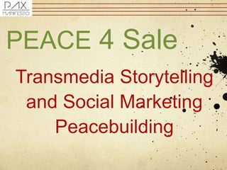 Transmedia Storytelling
and Social Marketing
Peacebuilding
PEACE 4 Sale
 