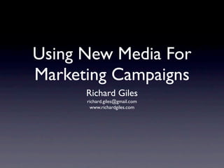 Using New Media For
Marketing Campaigns
      Richard Giles
      richard.giles@gmail.com
       www.richardgiles.com
 