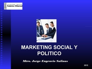 MARKETING SOCIAL Y
POLITICO
Mtro. Jorge Engracio SalinasMtro. Jorge Engracio Salinas
2015
 