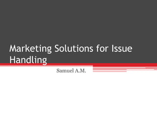 Marketing Solutions for Issue
Handling
           Samuel A.M.
 