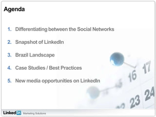 Agenda,[object Object],Differentiatingbetween the Social Networks,[object Object],Snapshot of LinkedIn,[object Object],Brazil Landscape,[object Object],Case Studies / Best Practices,[object Object],New media opportunities on LinkedIn,[object Object]
