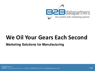 We Oil Your Gears Each Second
      Marketing Solutions for Manufacturing




B2Bdatapartners
Website:- www.b2bdatapartners.com | Phone:- 800-382-4081 | Email:- info@b2bdatapartners.com   1/26
 