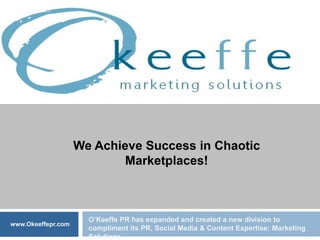 We Achieve Success in Chaotic Marketplaces! O’Keeffe PR has expanded and created a new division to compliment its PR, Social Media & Content Expertise: Marketing Solutions  www.Okeeffepr.com 