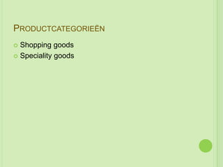 PRODUCTCATEGORIEËN
 Shopping goods
 Speciality goods
 
