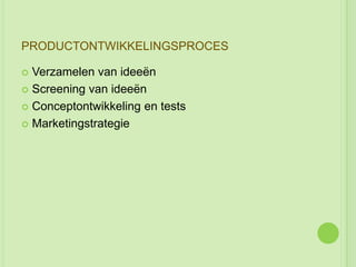 PRODUCTONTWIKKELINGSPROCES

 Verzamelen van ideeën
 Screening van ideeën

 Conceptontwikkeling en tests

 Marketingstrategie
 