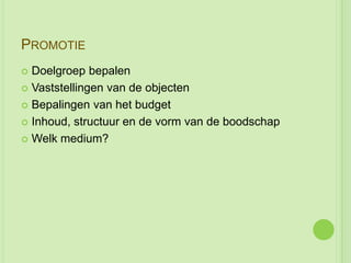 PROMOTIE
 Doelgroep bepalen
 Vaststellingen van de objecten

 Bepalingen van het budget

 Inhoud, structuur en de vorm van de boodschap

 Welk medium?
 