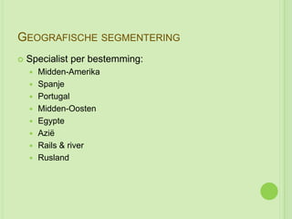 GEOGRAFISCHE SEGMENTERING
   Specialist per bestemming:
       Midden-Amerika
       Spanje
       Portugal
       Midden-Oosten
       Egypte
       Azië
       Rails & river
       Rusland
 