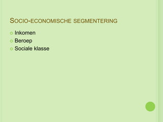 SOCIO-ECONOMISCHE SEGMENTERING
 Inkomen
 Beroep

 Sociale klasse
 