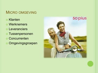 MICRO OMGEVING
 Klanten
 Werknemers

 Leveranciers

 Tussenpersonen

 Concurrenten

 Omgevingsgroepen
 