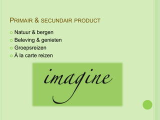 PRIMAIR & SECUNDAIR PRODUCT
 Natuur & bergen
 Beleving & genieten

 Groepsreizen

 À la carte reizen
 