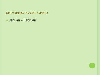SEIZOENSGEVOELIGHEID

   Januari – Februari
 