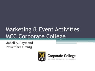 Marketing & Event Activities
MCC Corporate College
Jodell A. Raymond
November 2, 2015
 