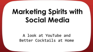 Marketing Spirits with
Social Media
A look at YouTube and
Better Cocktails at Home

 