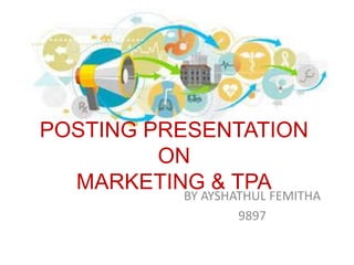 POSTING PRESENTATION
ON
MARKETING & TPA
BY AYSHATHUL FEMITHA
9897
 