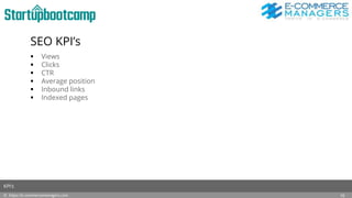 SEO KPI’s
 Views
 Clicks
 CTR
 Average position
 Inbound links
 Indexed pages
© https://e-commercemanagers.com
KPI’s
10
 