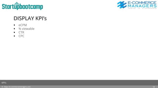 DISPLAY KPI’s
 eCPM
 % viewable
 CTR
 CPC
© https://e-commercemanagers.com
KPI’s
14
 