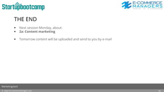 THE END
 Next session Monday, about:
 2a: Content marketing
 Tomorrow content will be uploaded and send to you by e-mail
Marketing bureau Zwolle
Freelance online marketeer
Freelance SEO specialist
Content marketing bureau
© https://e-commercemanagers.com
Marketingstack
43
 