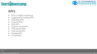 KPI’s
 KPI’s in digital marketing
 Lagging and Leading KPI’s
 Branding KPI’s
 Content KPI’s
 SEO KPI’s
 Organic social KPI’s
 Paid search KPI’s
 Paid social KPI’s
 Display KPI’s
 E-mail KPI’s
© https://e-commercemanagers.com
KPI’s
5
 