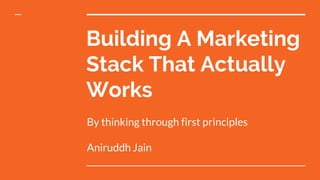 Building A Marketing
Stack That Actually
Works
By thinking through first principles
Aniruddh Jain
 