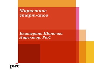 Маркетинг старт-апов Екатерина Шапочка Директор, PwC 