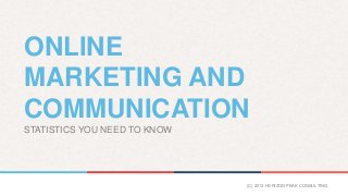 ONLINE
MARKETING AND
COMMUNICATION
STATISTICS YOU NEED TO KNOW
(C) 2013 HORIZON PEAK CONSULTING
 