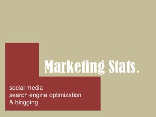 Marketing Stats.
social media
search engine optimization
& blogging

 