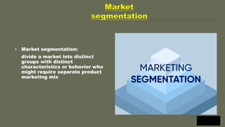 • Market segmentation:
divide a market into distinct
groups with distinct
characteristics or behavior who
might require separate product
marketing mix
 