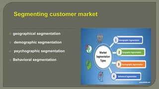  geographical segmentation
 demographic segmentation
 psychographic segmentation
 Behavioral segmentation
 
