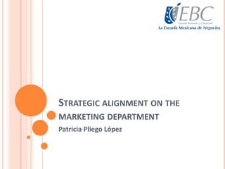 STRATEGIC ALIGNMENT ON THE
MARKETING DEPARTMENT
Patricia Pliego López
 