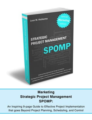 Marketing
          Strategic Project Management
                     SPOMP:
An Inspiring 9-page Guide to Effective Project Implementation
 that goes Beyond Project Planning, Scheduling, and Control
 