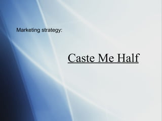 Caste Me Half Marketing strategy:  