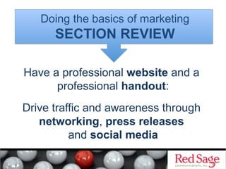 Doing the basics of marketing
      SECTION REVIEW

Have a professional website and a
      professional handout:
Drive traffic and awareness through
   networking, press releases
          and social media
 
