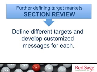 Further defining target markets
    SECTION REVIEW

Define different targets and
   develop customized
    messages for each.
 