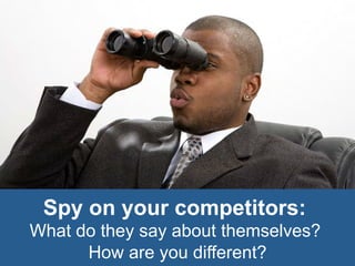 Spy on your competitors:
What do they say about themselves?
      How are you different?
 
