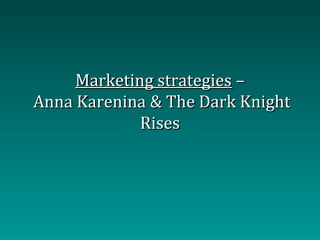 Marketing strategies –
Anna Karenina & The Dark Knight
             Rises
 