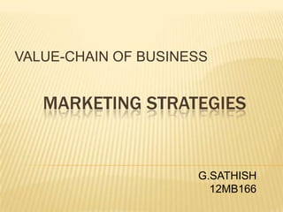 MARKETING STRATEGIES
VALUE-CHAIN OF BUSINESS
G.SATHISH
12MB166
 