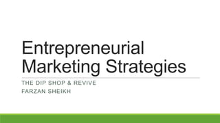 Entrepreneurial
Marketing Strategies
THE DIP SHOP & REVIVE
FARZAN SHEIKH
 
